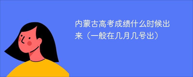 内蒙古高考成绩什么时候出来（一般在几月几号出）