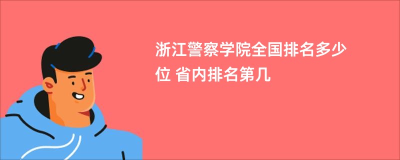 浙江警察学院全国排名多少位 省内排名第几