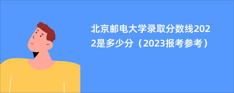 北京邮电大学录取分数线2022是多少分（2023报考参考）