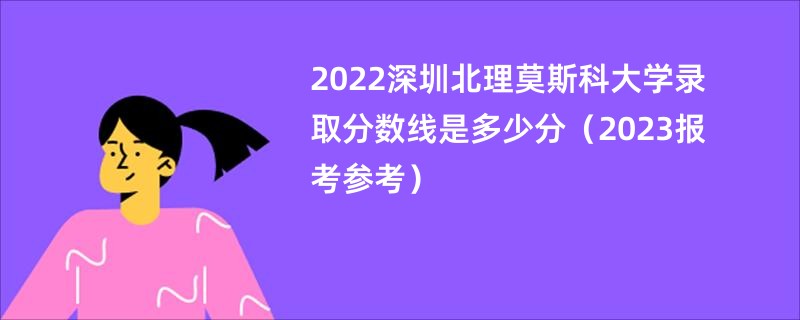 2022深圳北理莫斯科大学录取分数线是多少分（2023报考参考）