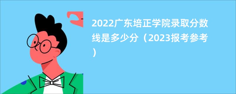 2022广东培正学院录取分数线是多少分（2023报考参考）