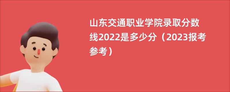 山东交通职业学院录取分数线2022是多少分（2023报考参考）