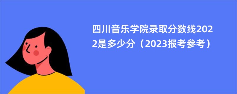 四川音乐学院录取分数线2022是多少分（2023报考参考）
