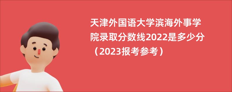 天津外国语大学滨海外事学院录取分数线2022是多少分（2023报考参考）