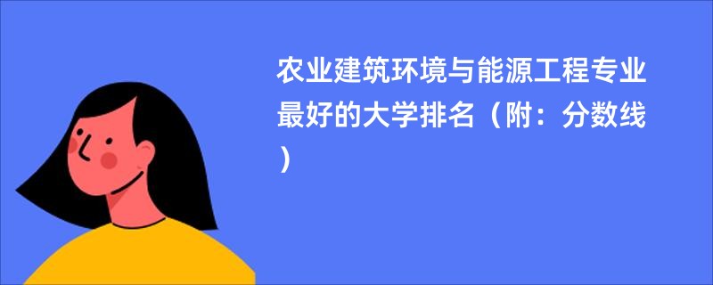 农业建筑环境与能源工程专业最好的大学排名（附：分数线）
