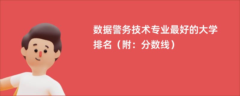数据警务技术专业最好的大学排名（附：分数线）