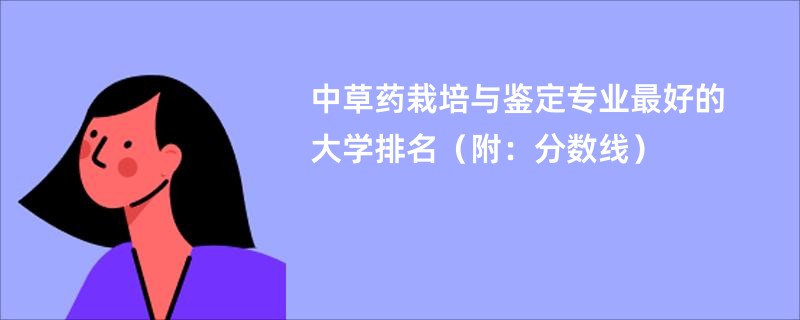 中草药栽培与鉴定专业最好的大学排名（附：分数线）