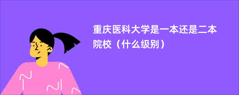 重庆医科大学是一本还是二本院校（什么级别）
