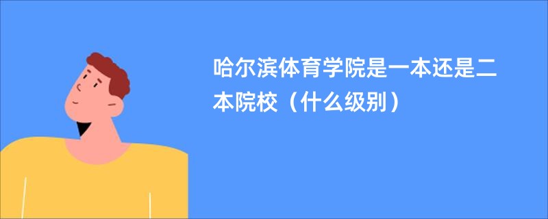 哈尔滨体育学院是一本还是二本院校（什么级别）