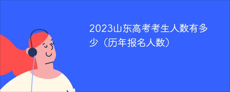 2023山东高考考生人数有多少（历年报名人数）