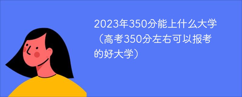 2023年350分能上什么大学（高考350分左右可以报考的好大学）