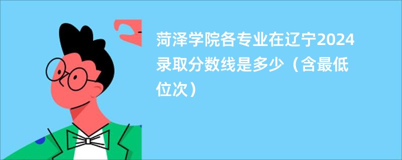 菏泽学院各专业在辽宁2024录取分数线是多少（含最低位次）