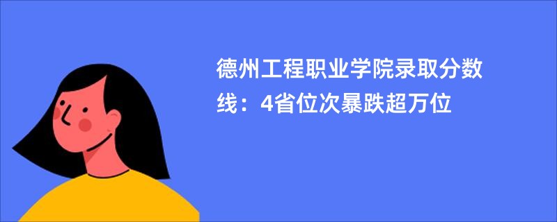 德州工程职业学院录取分数线:4省位次暴跌超万位